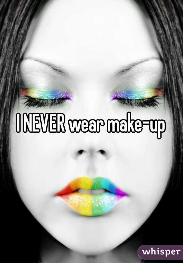 I NEVER wear make-up