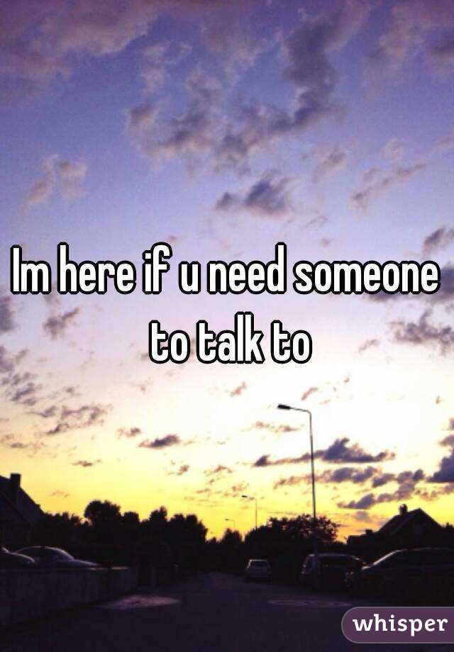 Im here if u need someone to talk to