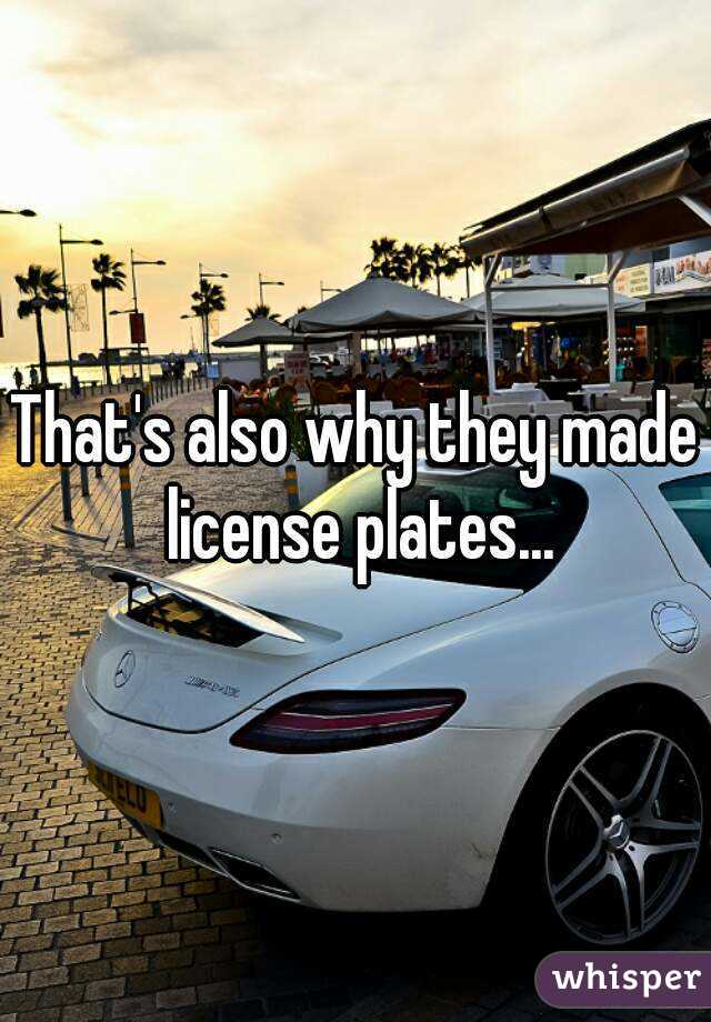 That's also why they made license plates...