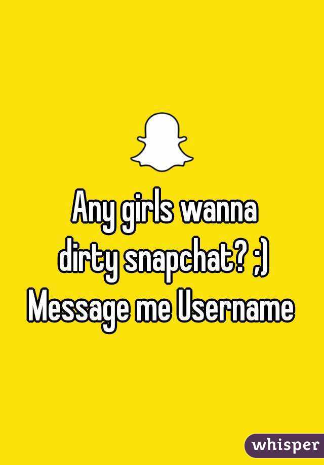 Any girls wanna
 dirty snapchat? ;) 
Message me Username 