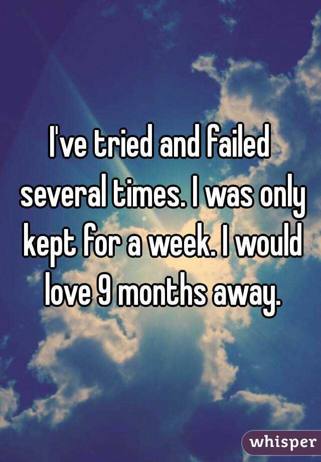 I've tried and failed several times. I was only kept for a week. I would love 9 months away.