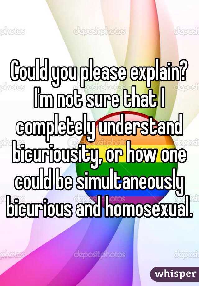 Could you please explain?  I'm not sure that I completely understand bicuriousity, or how one could be simultaneously bicurious and homosexual.