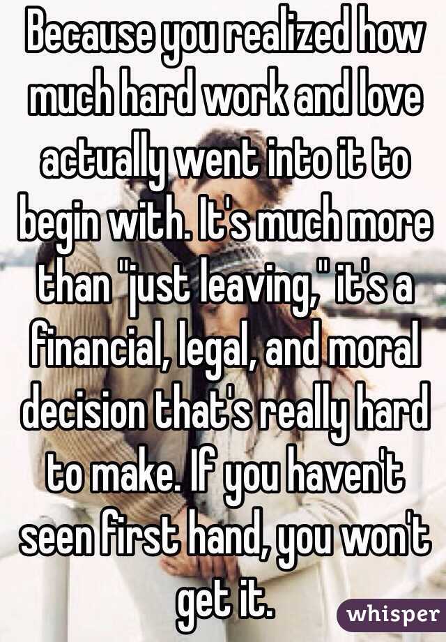 Because you realized how much hard work and love actually went into it to begin with. It's much more than "just leaving," it's a financial, legal, and moral decision that's really hard to make. If you haven't seen first hand, you won't get it. 