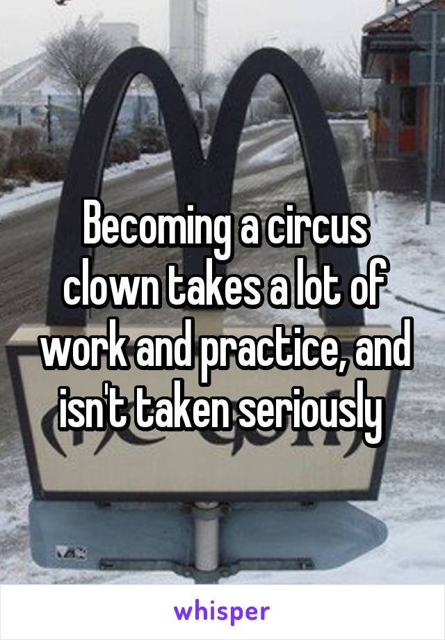 Becoming a circus clown takes a lot of work and practice, and isn't taken seriously 