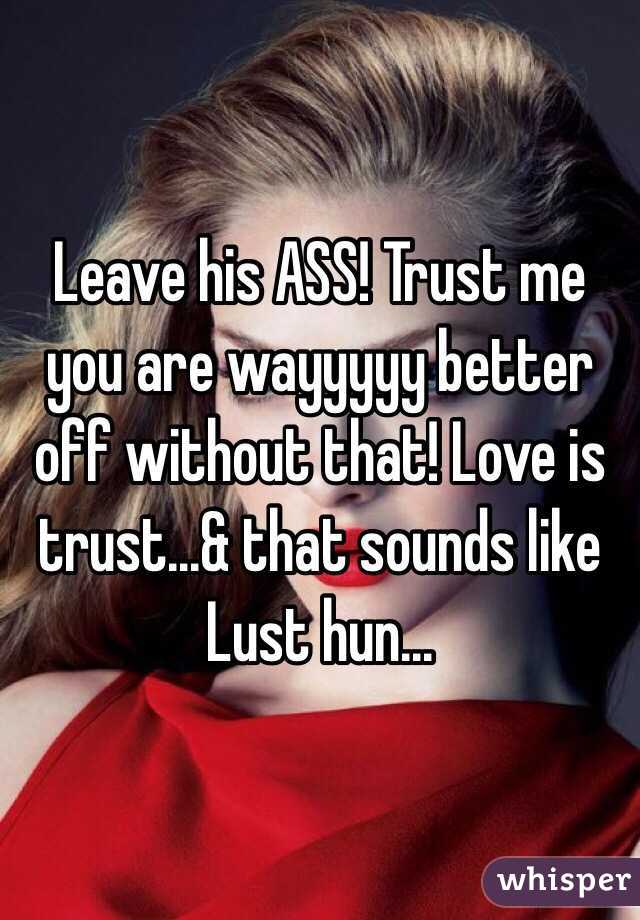 Leave his ASS! Trust me you are wayyyyy better off without that! Love is trust...& that sounds like Lust hun...