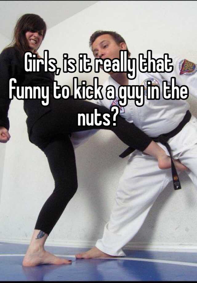 Girls, is it really that funny to kick a guy in the nuts? 