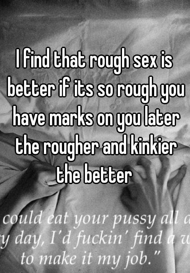 I Find That Rough Sex Is Better If Its So Rough You Have Marks On You Later The Rougher And 6172