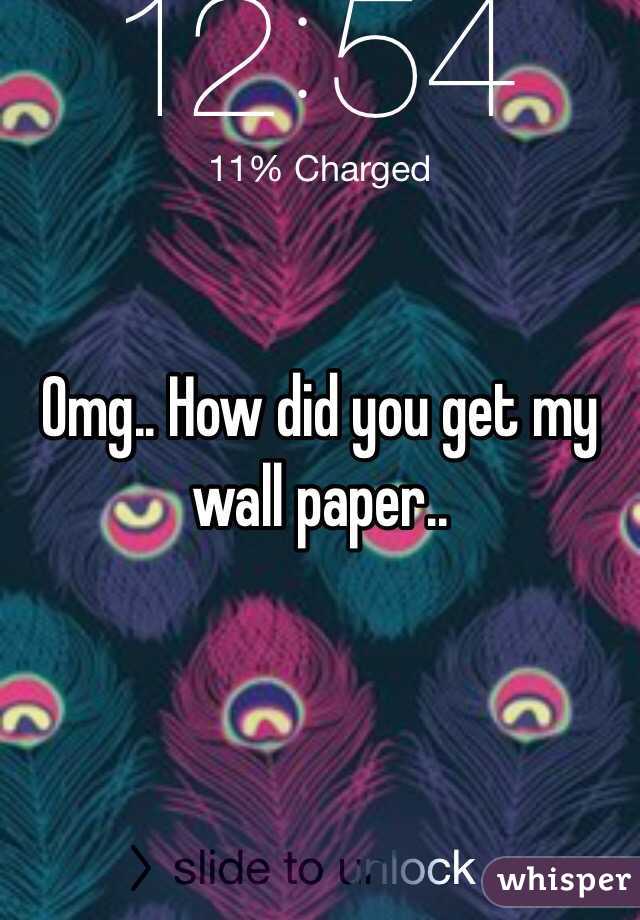 Omg.. How did you get my wall paper..