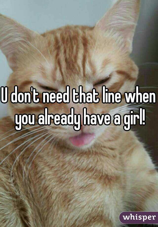 U don't need that line when you already have a girl!
