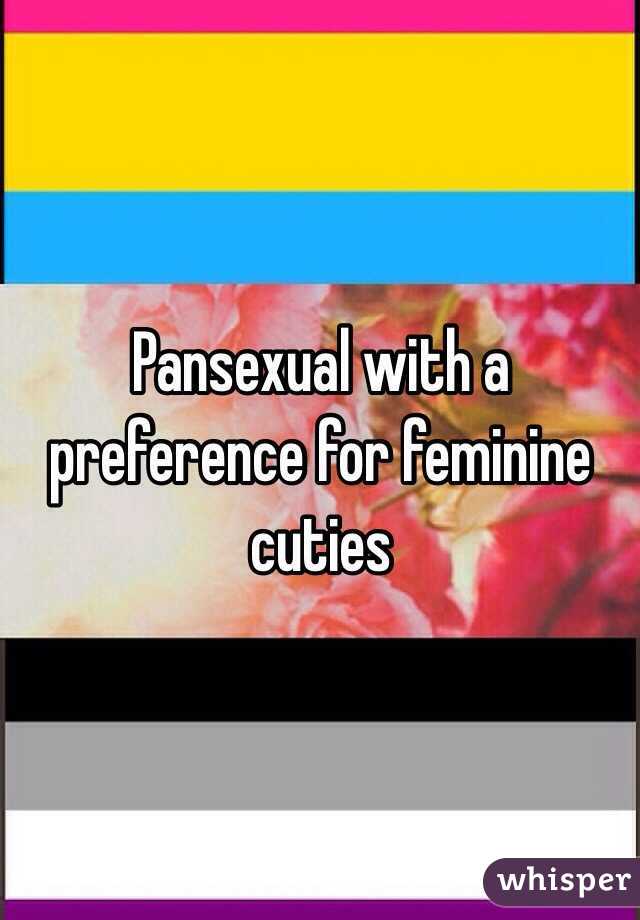 Pansexual with a preference for feminine cuties 