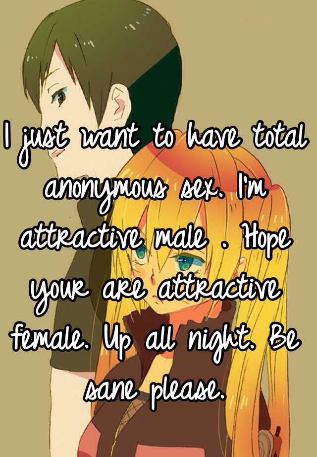 I Just Want To Have Total Anonymous Sex I M Attractive Male Hope