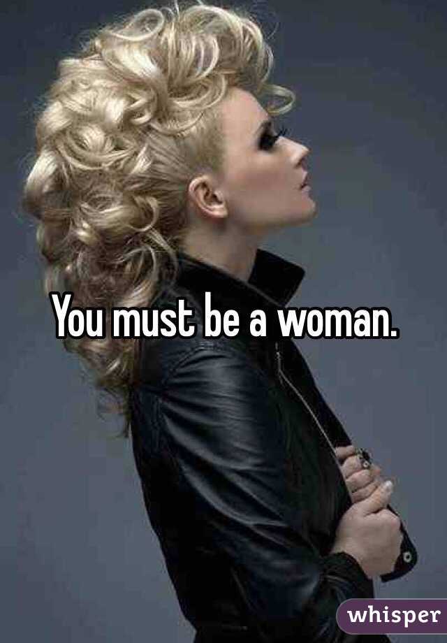 You must be a woman.