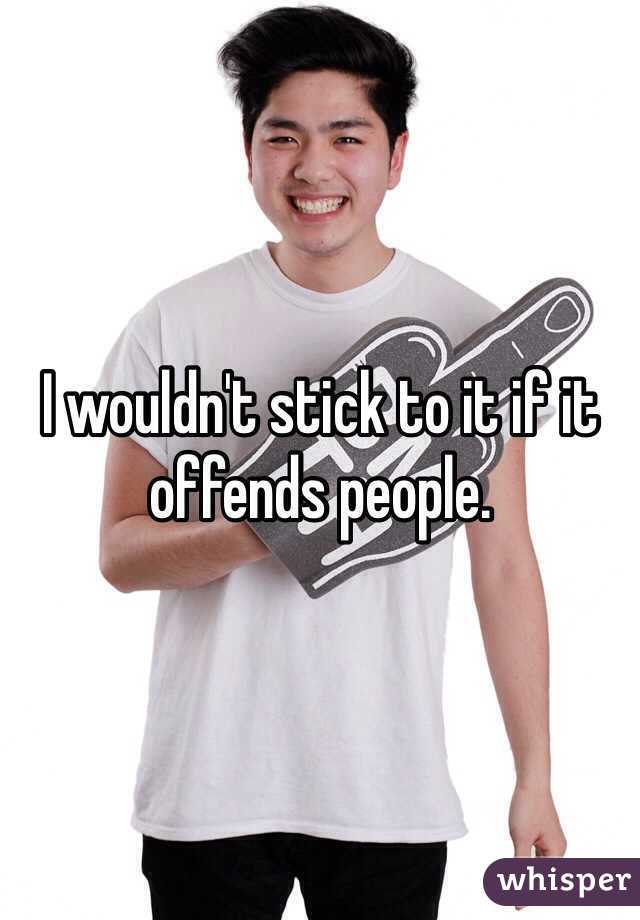 I wouldn't stick to it if it offends people.