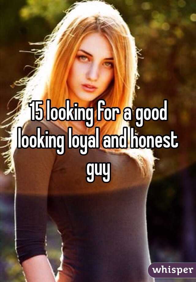 15 looking for a good looking loyal and honest guy 