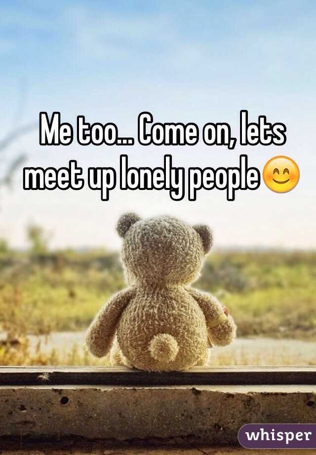 Me too... Come on, lets meet up lonely people😊