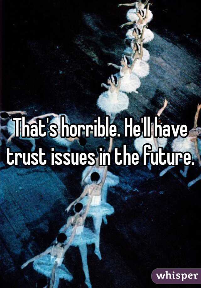 That's horrible. He'll have trust issues in the future. 