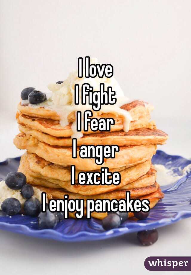 I love 
I fight 
I fear 
I anger 
I excite  
I enjoy pancakes