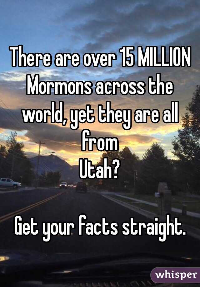 There are over 15 MILLION Mormons across the world, yet they are all from
 Utah? 

Get your facts straight. 