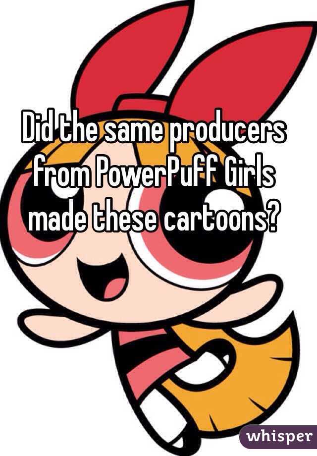 Did the same producers from PowerPuff Girls made these cartoons?