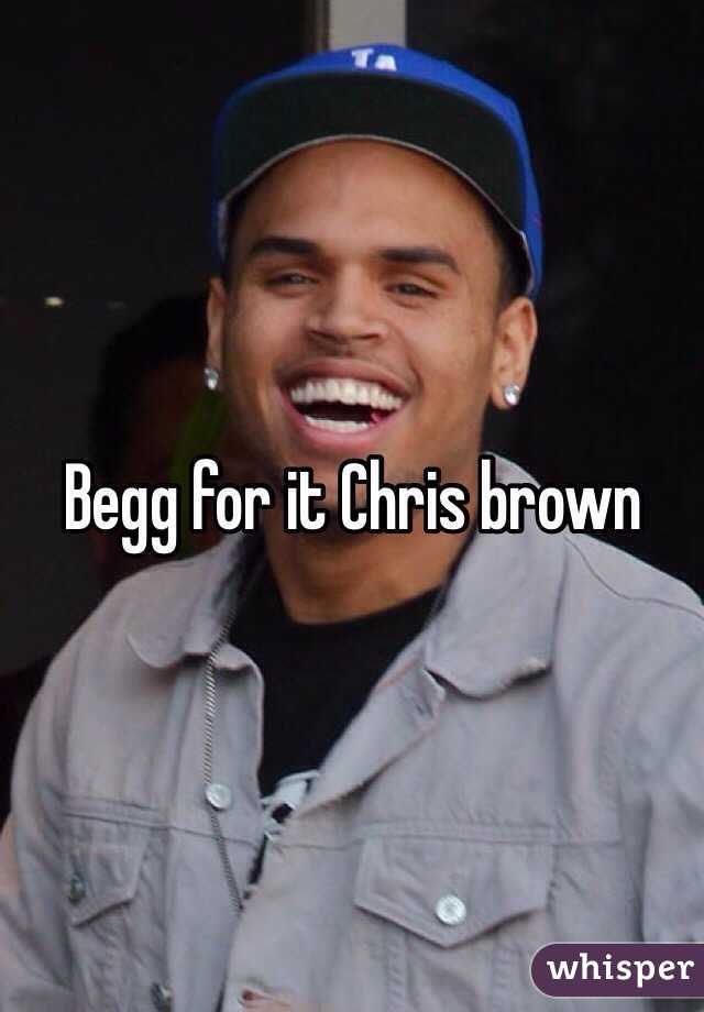 Begg for it Chris brown
