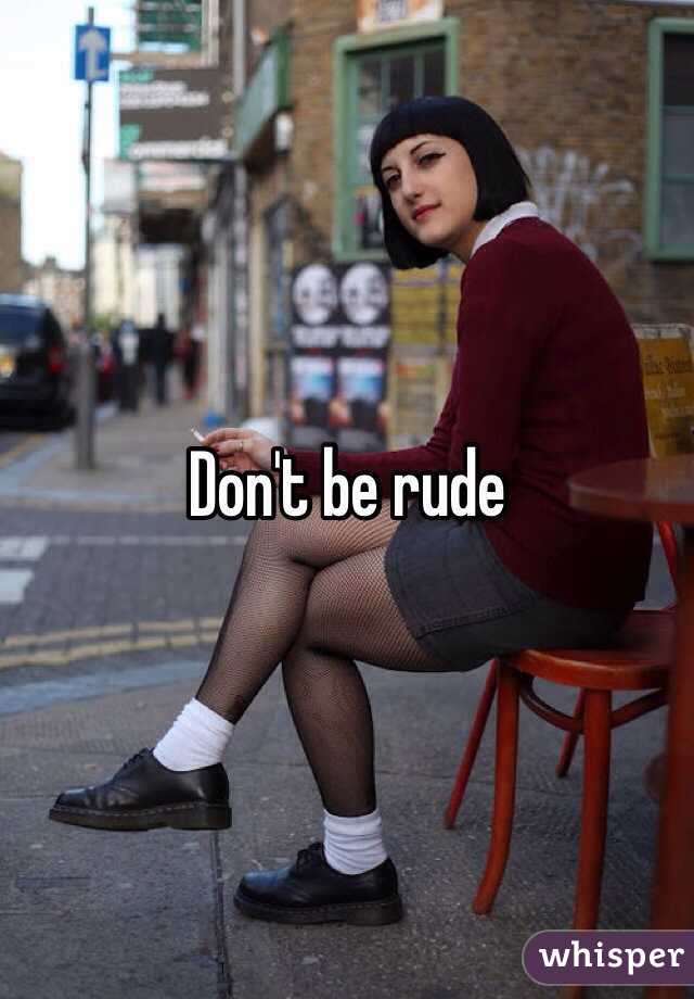 Don't be rude