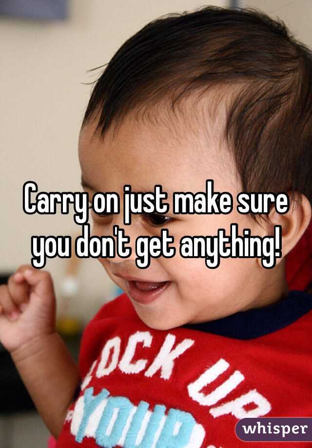 Carry on just make sure you don't get anything!