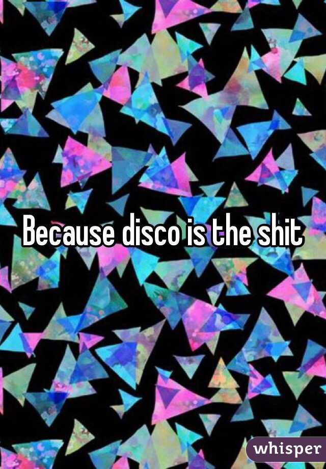 Because disco is the shit