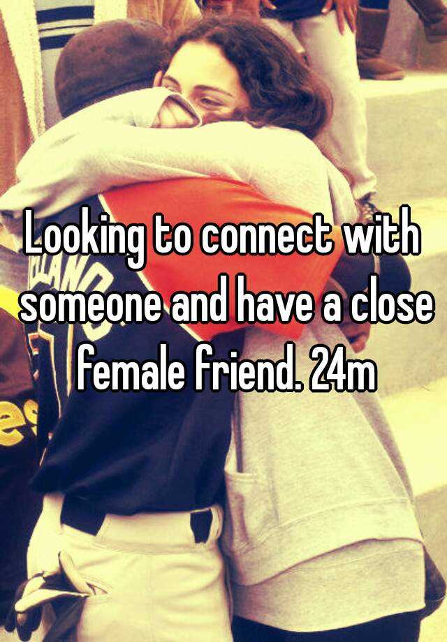 looking-to-connect-with-someone-and-have-a-close-female-friend-24m