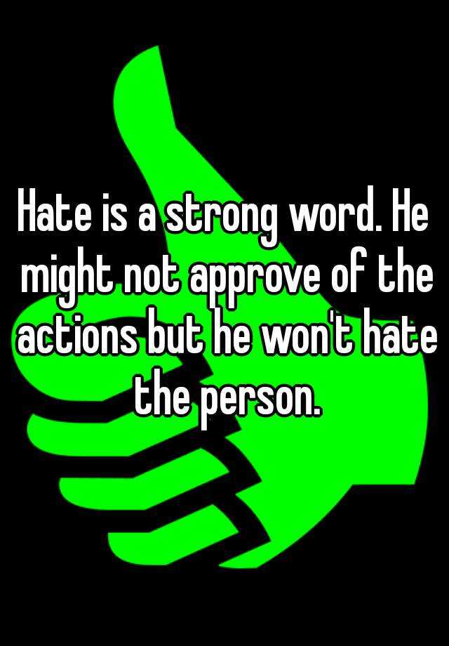 hate-is-a-strong-word-he-might-not-approve-of-the-actions-but-he-won-t