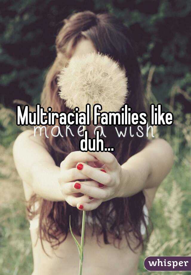 Multiracial families like duh...