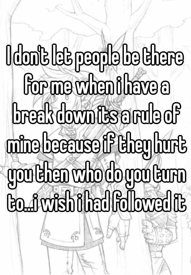 i-don-t-let-people-be-there-for-me-when-i-have-a-break-down-its-a-rule