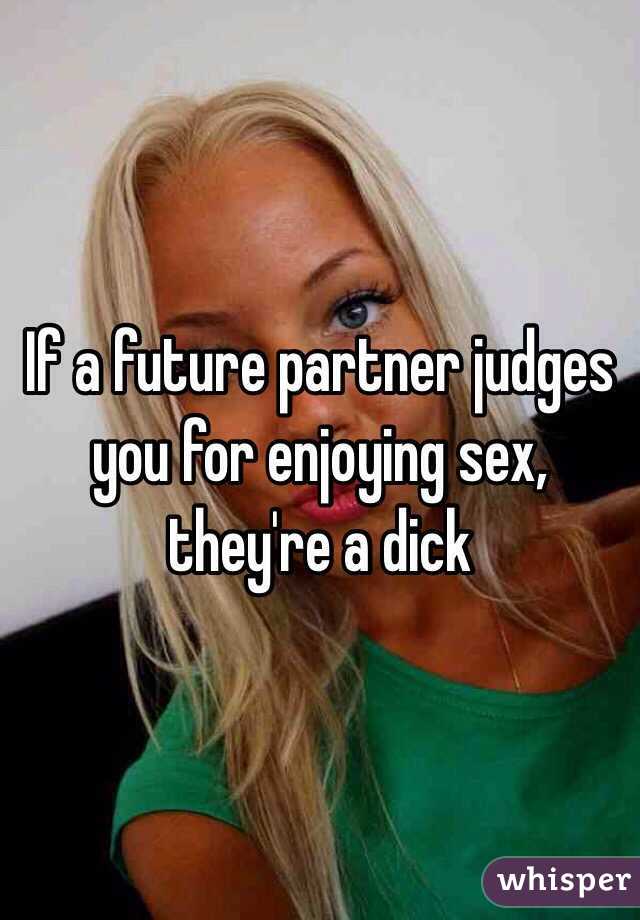 If a future partner judges you for enjoying sex, they're a dick