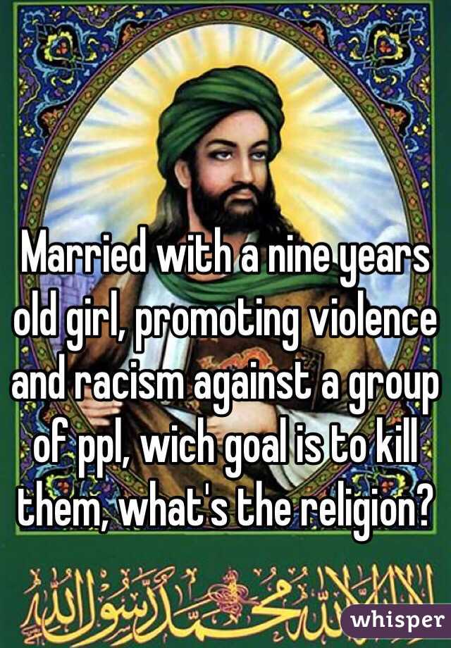 Married with a nine years old girl, promoting violence and racism against a group of ppl, wich goal is to kill them, what's the religion? 