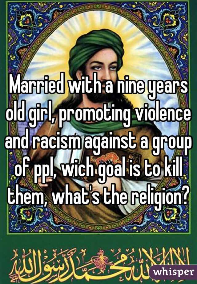 Married with a nine years old girl, promoting violence and racism against a group of ppl, wich goal is to kill them, what's the religion? 