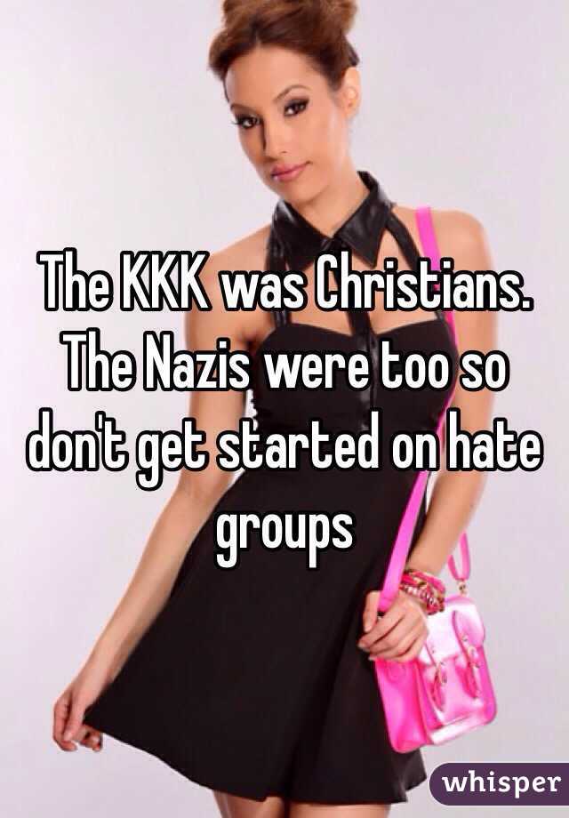 The KKK was Christians. The Nazis were too so don't get started on hate groups