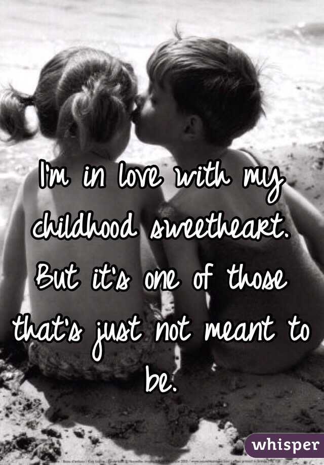 I'm in love with my childhood sweetheart.
But it's one of those that's just not meant to be.