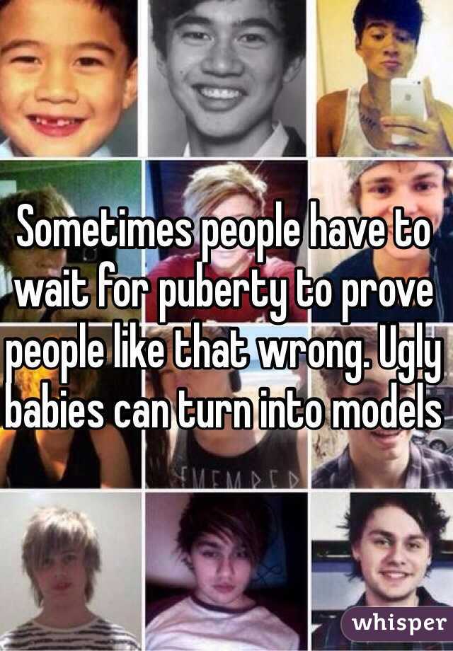 Sometimes people have to wait for puberty to prove people like that wrong. Ugly babies can turn into models 