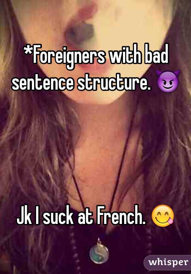 *Foreigners with bad sentence structure. 😈




Jk I suck at French. 😋