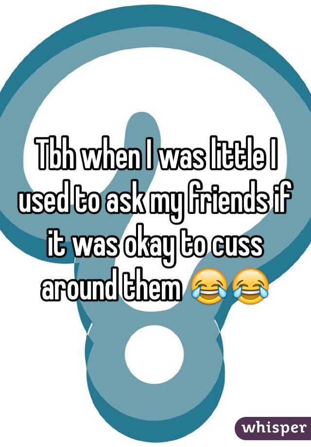 Tbh when I was little I used to ask my friends if it was okay to cuss around them 😂😂