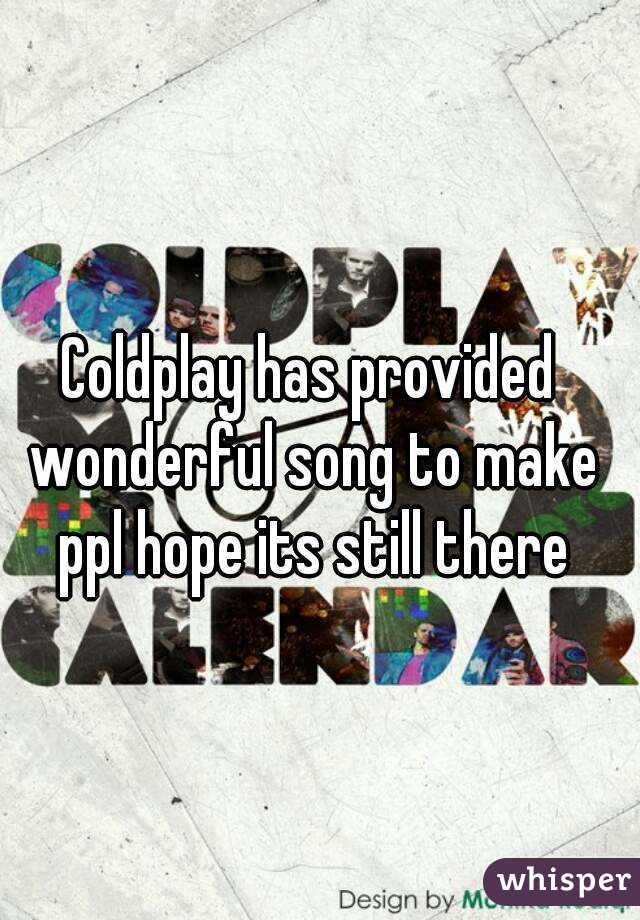 Coldplay has provided wonderful song to make ppl hope its still there