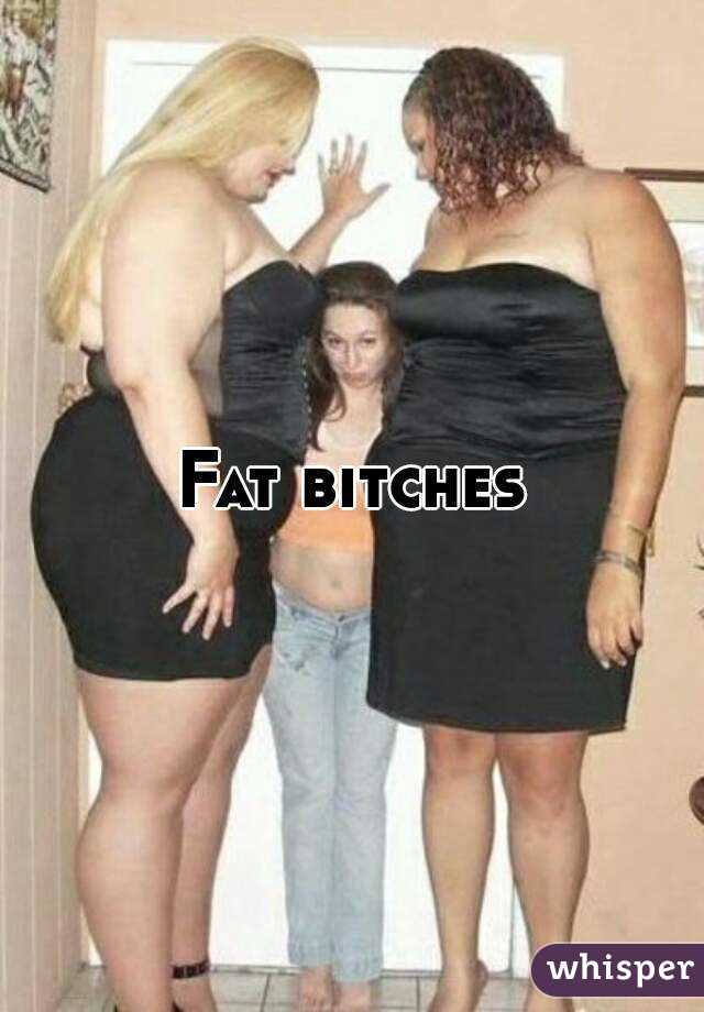 Fat bitches