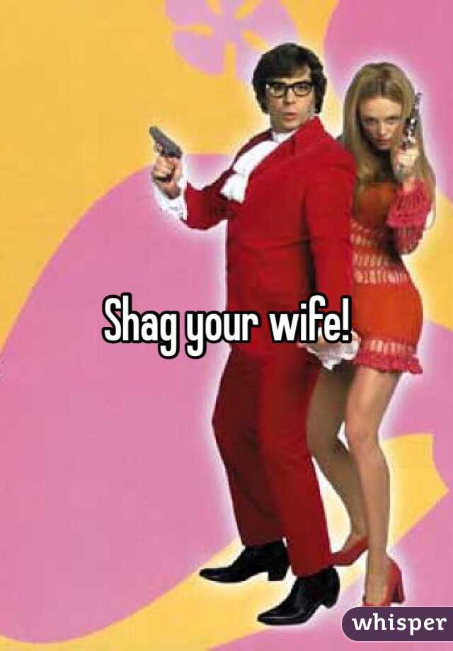 Shag your wife!