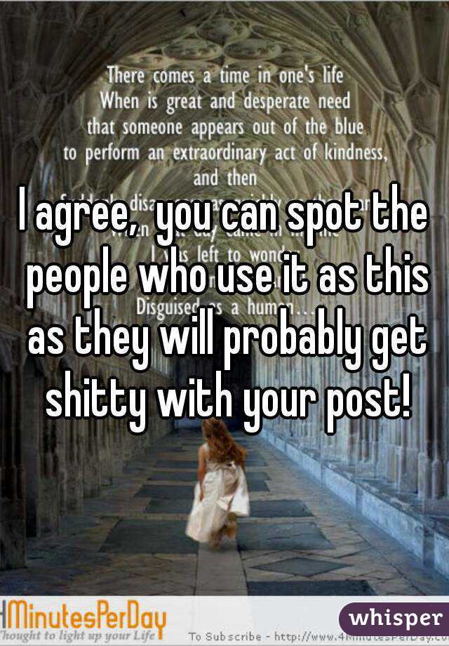 I agree,  you can spot the people who use it as this as they will probably get shitty with your post!