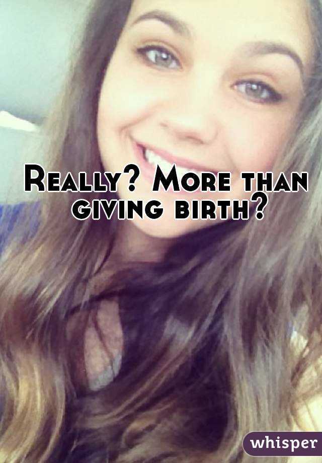 Really? More than giving birth?