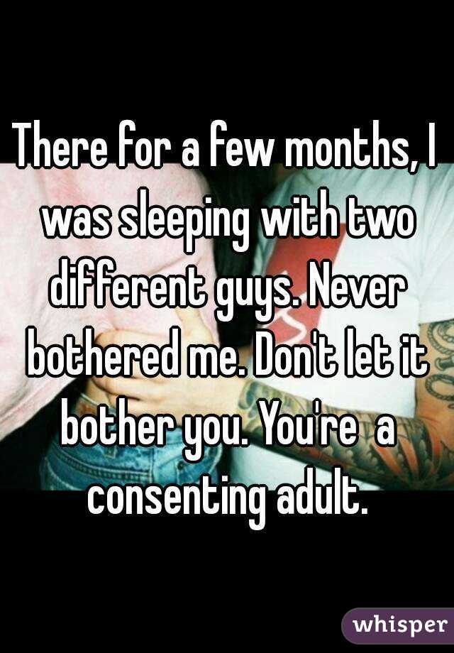 There for a few months, I was sleeping with two different guys. Never bothered me. Don't let it bother you. You're  a consenting adult.