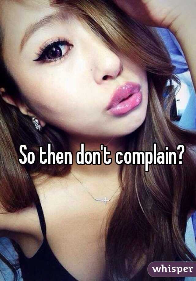 So then don't complain?