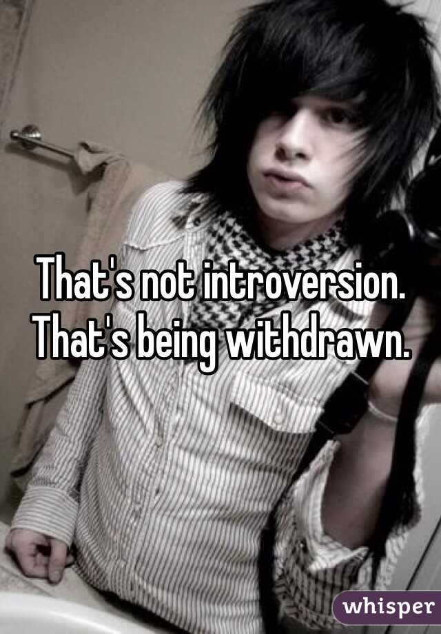That's not introversion. That's being withdrawn. 