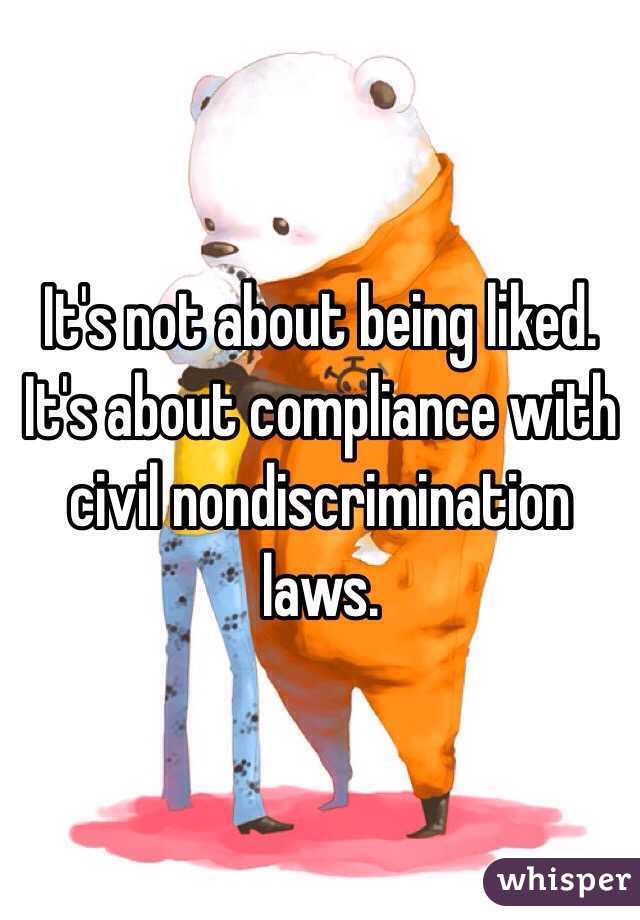 It's not about being liked. It's about compliance with civil nondiscrimination laws. 