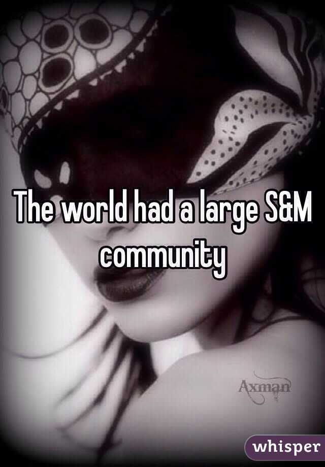 The world had a large S&M community 