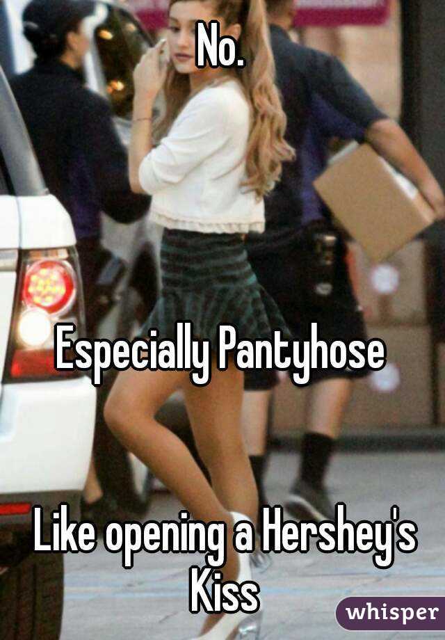 No. 




Especially Pantyhose 


Like opening a Hershey's Kiss 